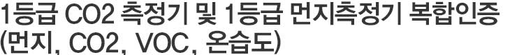 1등급 CO2 측정기 및 1등급 먼지측정기 복합인증 
  (먼지, CO2, VOC, 온습도)  